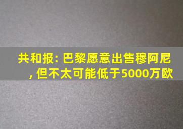 共和报: 巴黎愿意出售穆阿尼, 但不太可能低于5000万欧
